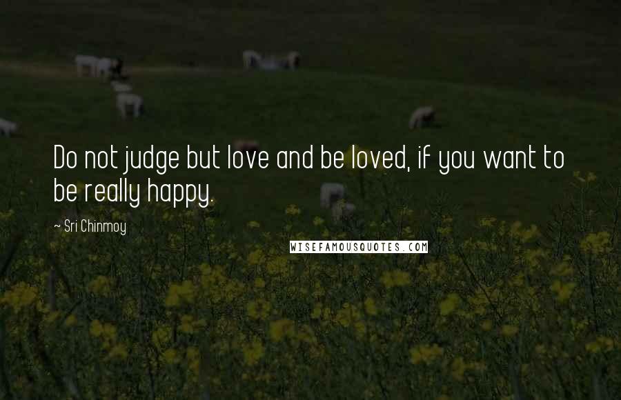 Sri Chinmoy Quotes: Do not judge but love and be loved, if you want to be really happy.