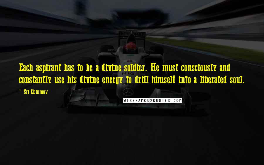 Sri Chinmoy Quotes: Each aspirant has to be a divine soldier. He must consciously and constantly use his divine energy to drill himself into a liberated soul.