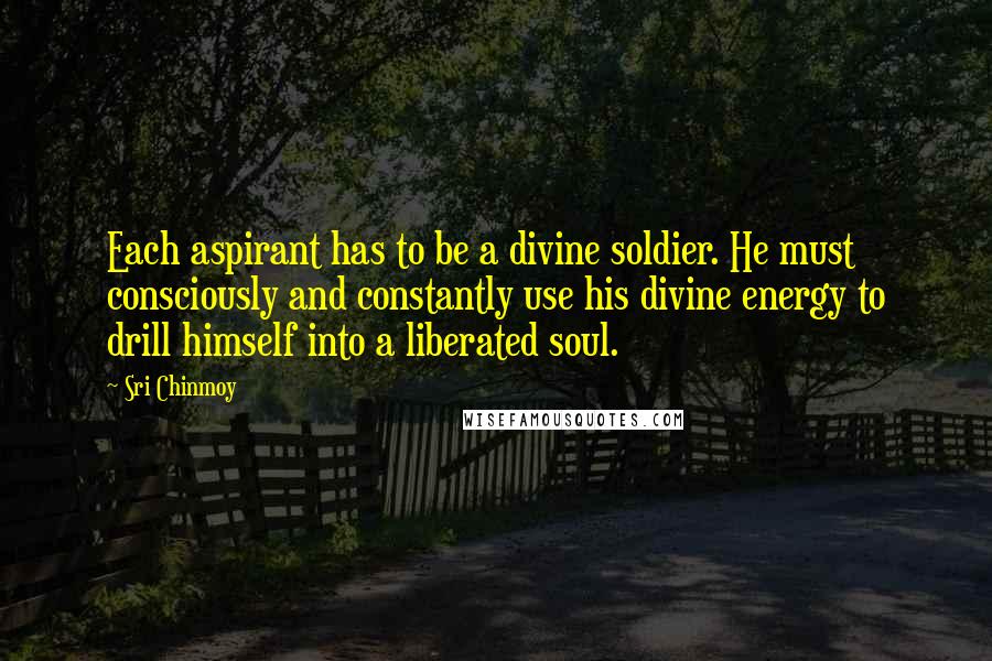 Sri Chinmoy Quotes: Each aspirant has to be a divine soldier. He must consciously and constantly use his divine energy to drill himself into a liberated soul.