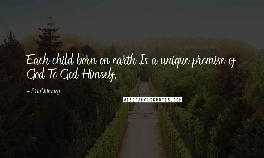 Sri Chinmoy Quotes: Each child born on earth Is a unique promise of God To God Himself.