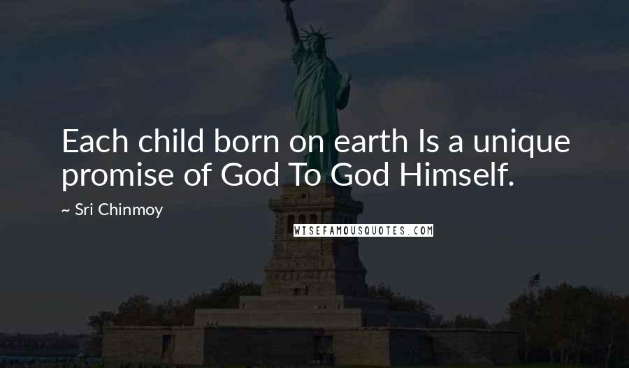 Sri Chinmoy Quotes: Each child born on earth Is a unique promise of God To God Himself.