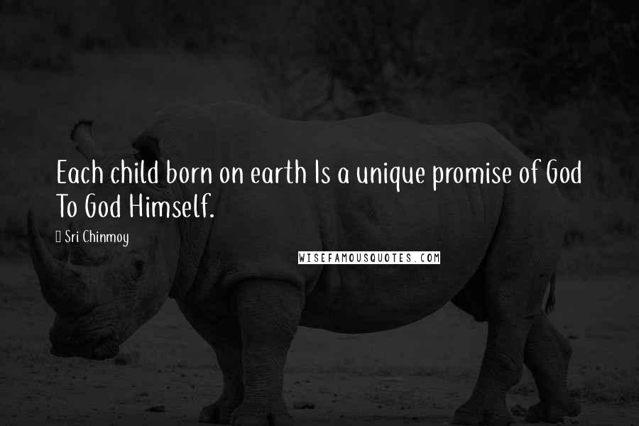 Sri Chinmoy Quotes: Each child born on earth Is a unique promise of God To God Himself.