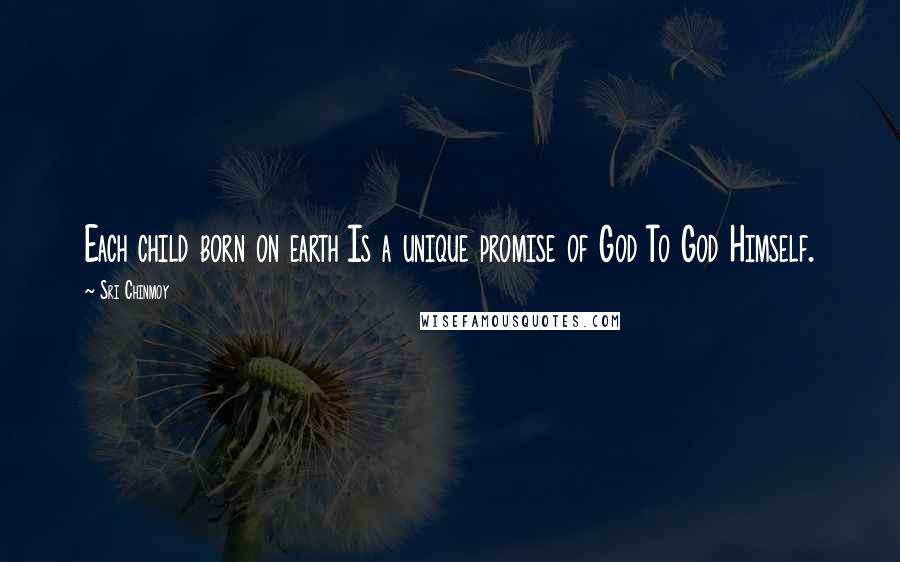 Sri Chinmoy Quotes: Each child born on earth Is a unique promise of God To God Himself.