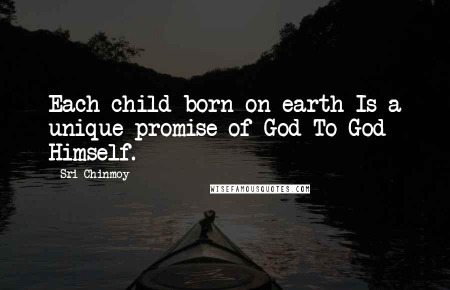 Sri Chinmoy Quotes: Each child born on earth Is a unique promise of God To God Himself.