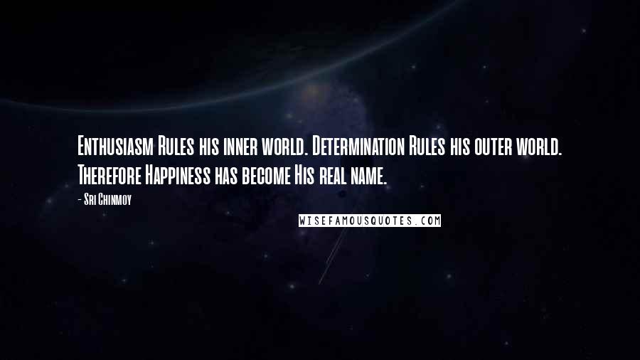 Sri Chinmoy Quotes: Enthusiasm Rules his inner world. Determination Rules his outer world. Therefore Happiness has become His real name.