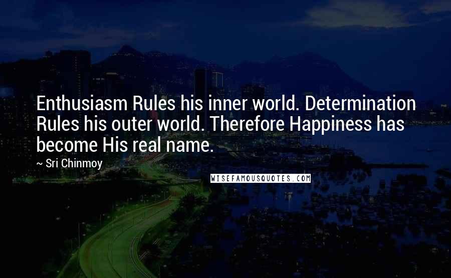 Sri Chinmoy Quotes: Enthusiasm Rules his inner world. Determination Rules his outer world. Therefore Happiness has become His real name.