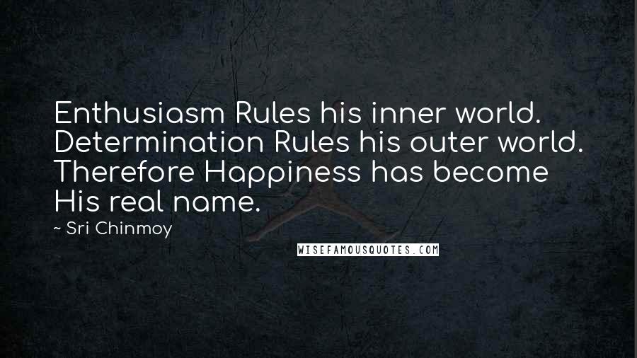Sri Chinmoy Quotes: Enthusiasm Rules his inner world. Determination Rules his outer world. Therefore Happiness has become His real name.