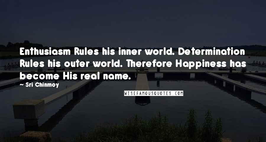 Sri Chinmoy Quotes: Enthusiasm Rules his inner world. Determination Rules his outer world. Therefore Happiness has become His real name.