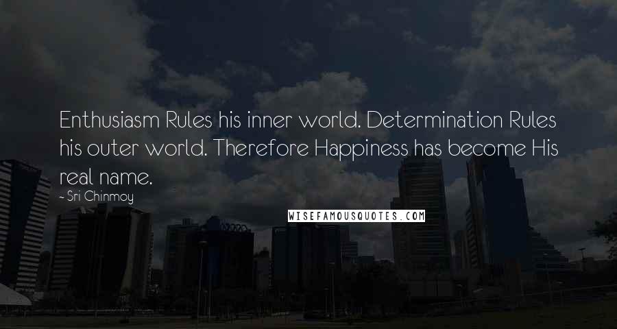 Sri Chinmoy Quotes: Enthusiasm Rules his inner world. Determination Rules his outer world. Therefore Happiness has become His real name.