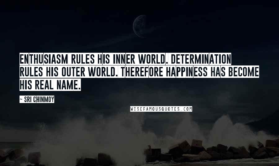 Sri Chinmoy Quotes: Enthusiasm Rules his inner world. Determination Rules his outer world. Therefore Happiness has become His real name.