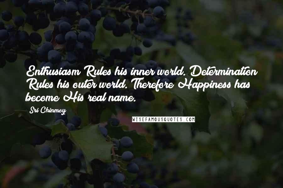 Sri Chinmoy Quotes: Enthusiasm Rules his inner world. Determination Rules his outer world. Therefore Happiness has become His real name.