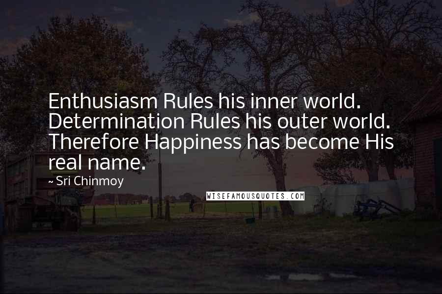 Sri Chinmoy Quotes: Enthusiasm Rules his inner world. Determination Rules his outer world. Therefore Happiness has become His real name.