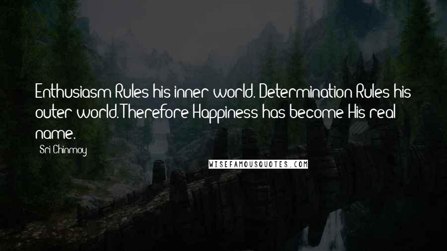 Sri Chinmoy Quotes: Enthusiasm Rules his inner world. Determination Rules his outer world. Therefore Happiness has become His real name.