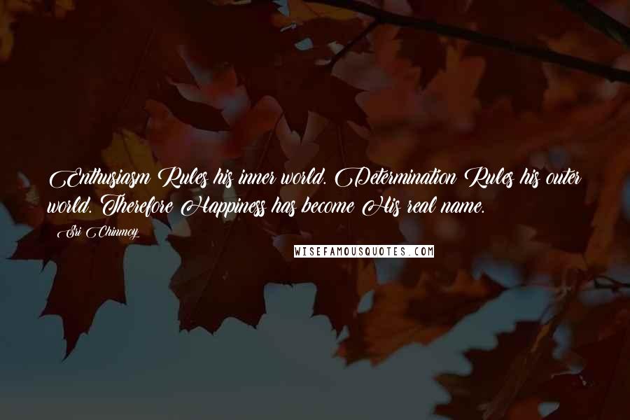 Sri Chinmoy Quotes: Enthusiasm Rules his inner world. Determination Rules his outer world. Therefore Happiness has become His real name.