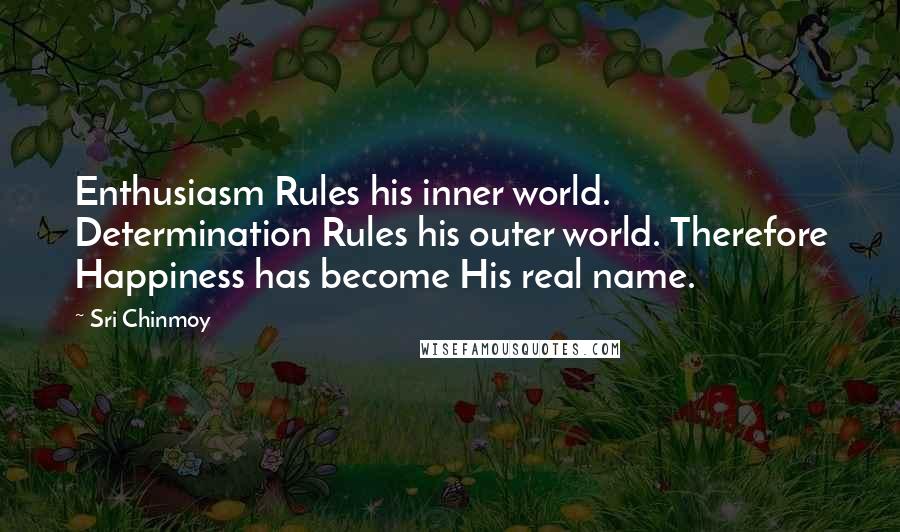 Sri Chinmoy Quotes: Enthusiasm Rules his inner world. Determination Rules his outer world. Therefore Happiness has become His real name.