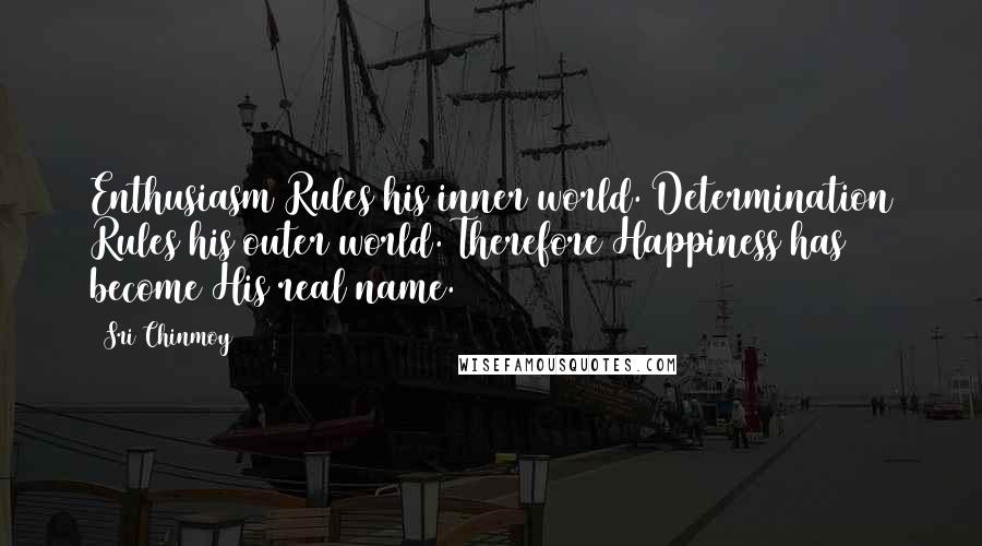Sri Chinmoy Quotes: Enthusiasm Rules his inner world. Determination Rules his outer world. Therefore Happiness has become His real name.