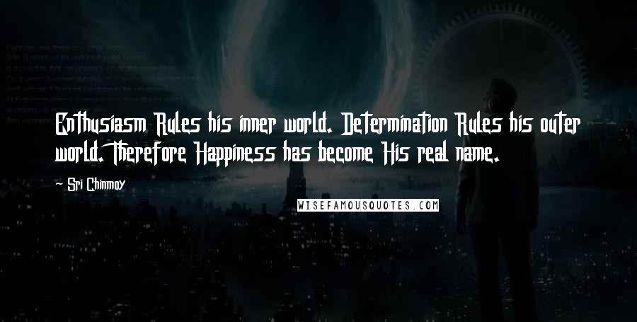 Sri Chinmoy Quotes: Enthusiasm Rules his inner world. Determination Rules his outer world. Therefore Happiness has become His real name.