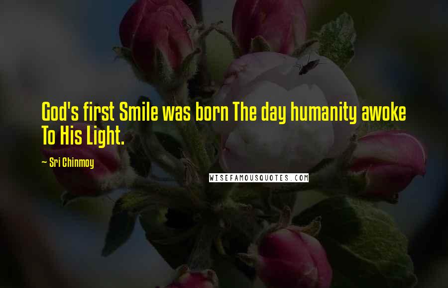 Sri Chinmoy Quotes: God's first Smile was born The day humanity awoke To His Light.
