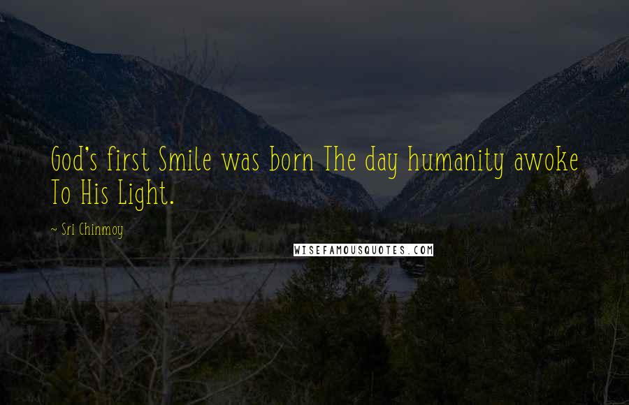Sri Chinmoy Quotes: God's first Smile was born The day humanity awoke To His Light.