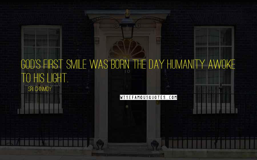 Sri Chinmoy Quotes: God's first Smile was born The day humanity awoke To His Light.