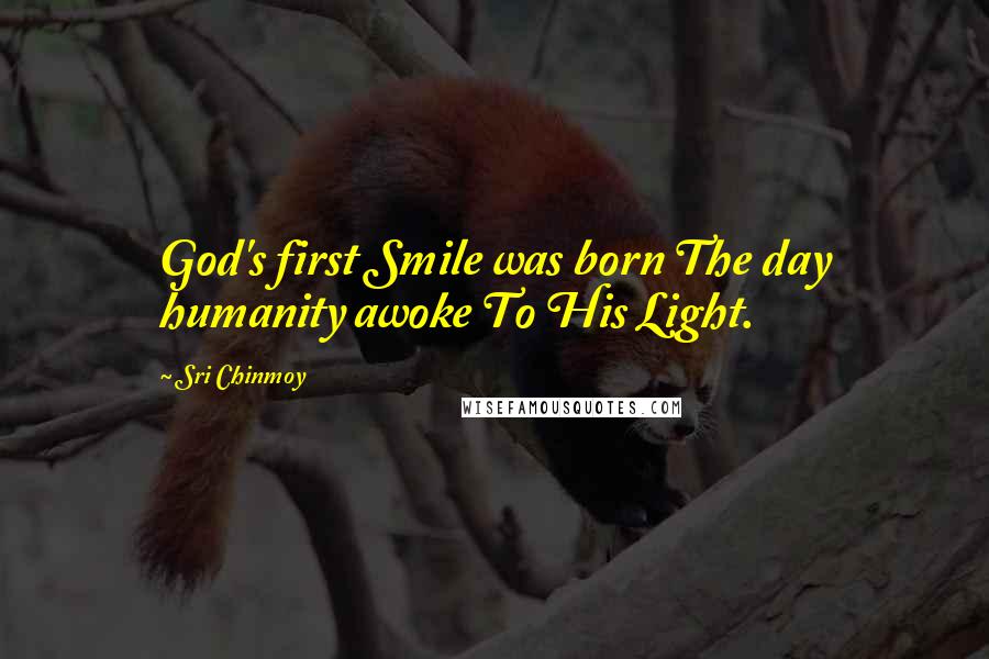 Sri Chinmoy Quotes: God's first Smile was born The day humanity awoke To His Light.