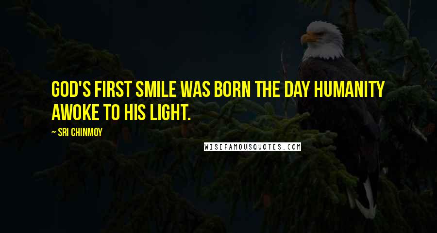 Sri Chinmoy Quotes: God's first Smile was born The day humanity awoke To His Light.