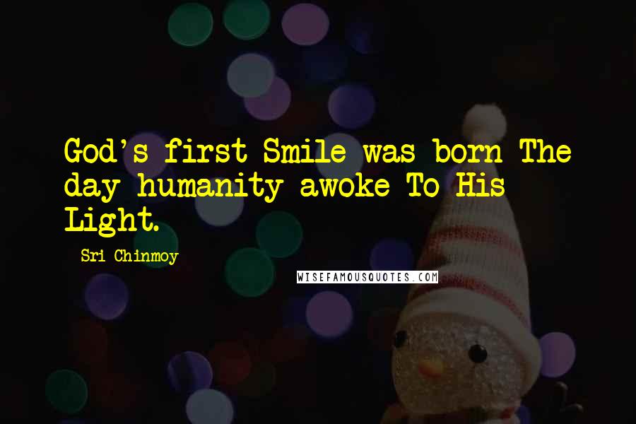 Sri Chinmoy Quotes: God's first Smile was born The day humanity awoke To His Light.