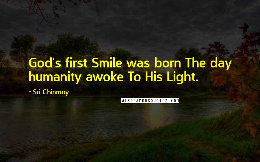 Sri Chinmoy Quotes: God's first Smile was born The day humanity awoke To His Light.