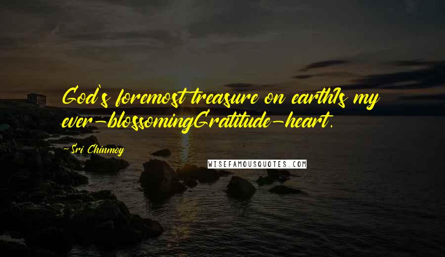 Sri Chinmoy Quotes: God's foremost treasure on earthIs my ever-blossomingGratitude-heart.