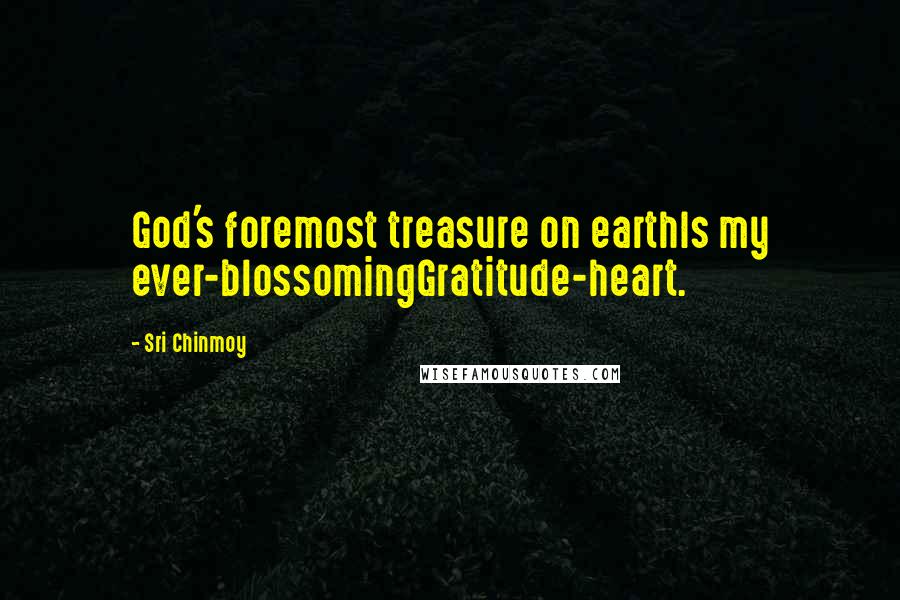 Sri Chinmoy Quotes: God's foremost treasure on earthIs my ever-blossomingGratitude-heart.