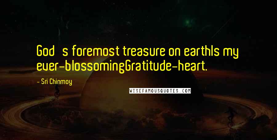 Sri Chinmoy Quotes: God's foremost treasure on earthIs my ever-blossomingGratitude-heart.