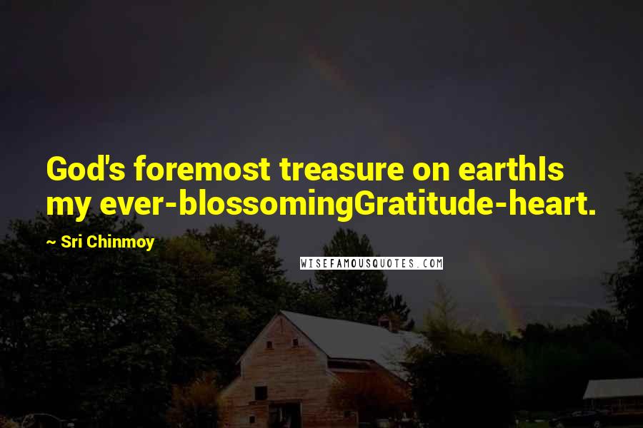 Sri Chinmoy Quotes: God's foremost treasure on earthIs my ever-blossomingGratitude-heart.