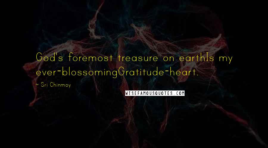 Sri Chinmoy Quotes: God's foremost treasure on earthIs my ever-blossomingGratitude-heart.