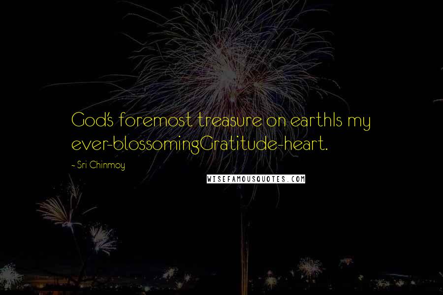 Sri Chinmoy Quotes: God's foremost treasure on earthIs my ever-blossomingGratitude-heart.