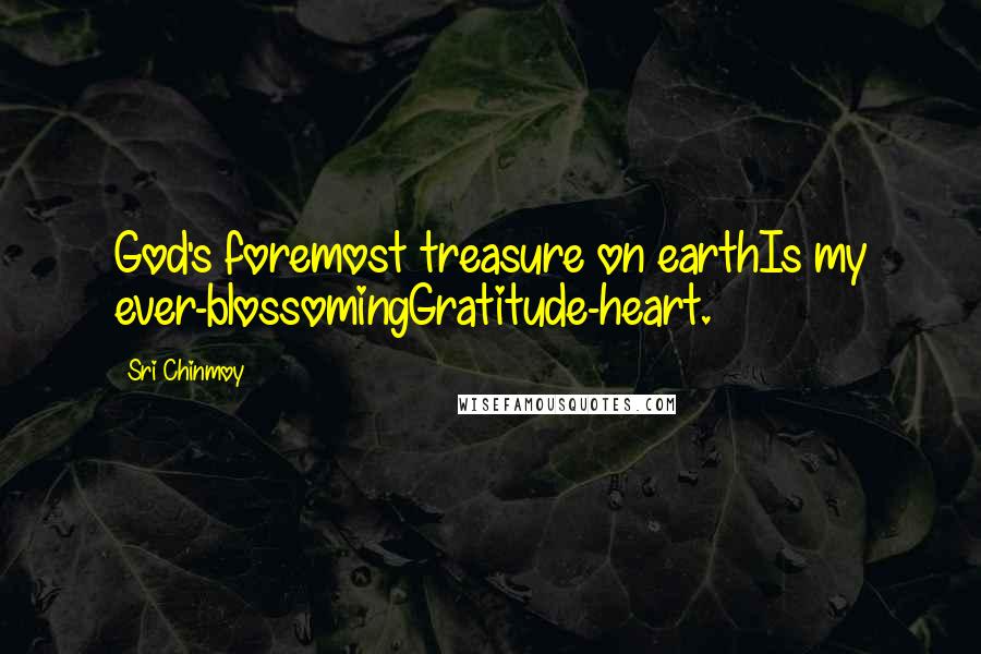 Sri Chinmoy Quotes: God's foremost treasure on earthIs my ever-blossomingGratitude-heart.