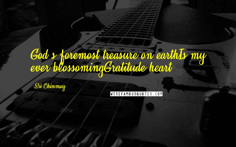 Sri Chinmoy Quotes: God's foremost treasure on earthIs my ever-blossomingGratitude-heart.