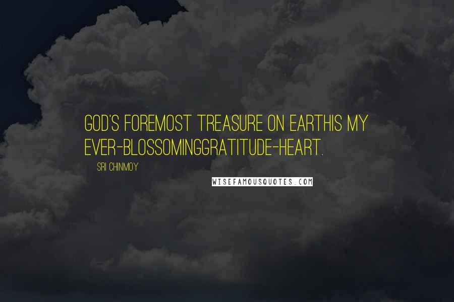 Sri Chinmoy Quotes: God's foremost treasure on earthIs my ever-blossomingGratitude-heart.