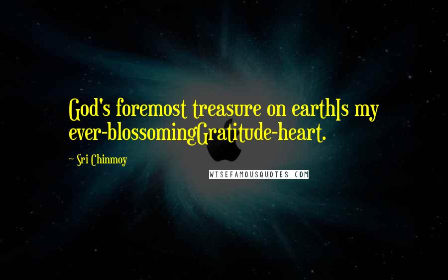 Sri Chinmoy Quotes: God's foremost treasure on earthIs my ever-blossomingGratitude-heart.