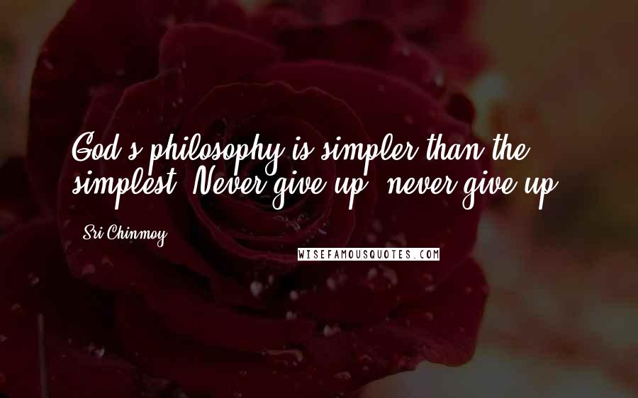 Sri Chinmoy Quotes: God's philosophy is simpler than the simplest: Never give up, never give up!