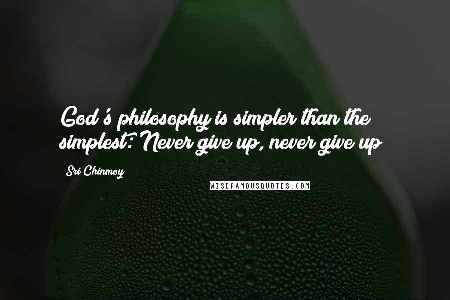 Sri Chinmoy Quotes: God's philosophy is simpler than the simplest: Never give up, never give up!