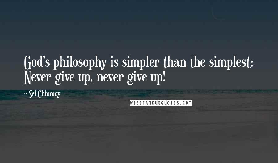 Sri Chinmoy Quotes: God's philosophy is simpler than the simplest: Never give up, never give up!