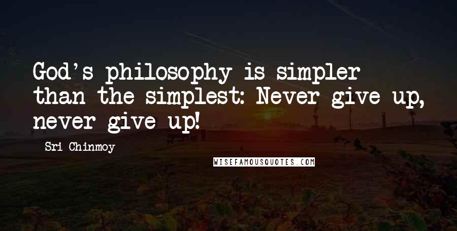 Sri Chinmoy Quotes: God's philosophy is simpler than the simplest: Never give up, never give up!