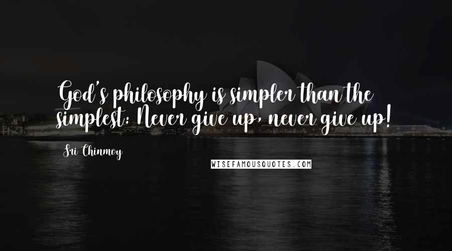 Sri Chinmoy Quotes: God's philosophy is simpler than the simplest: Never give up, never give up!