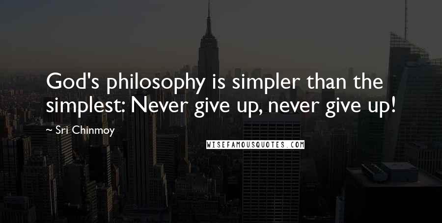 Sri Chinmoy Quotes: God's philosophy is simpler than the simplest: Never give up, never give up!
