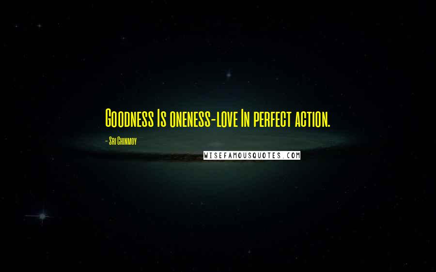 Sri Chinmoy Quotes: Goodness Is oneness-love In perfect action.