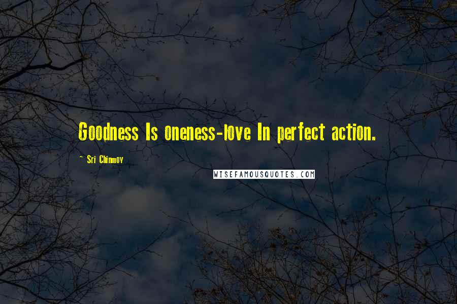 Sri Chinmoy Quotes: Goodness Is oneness-love In perfect action.