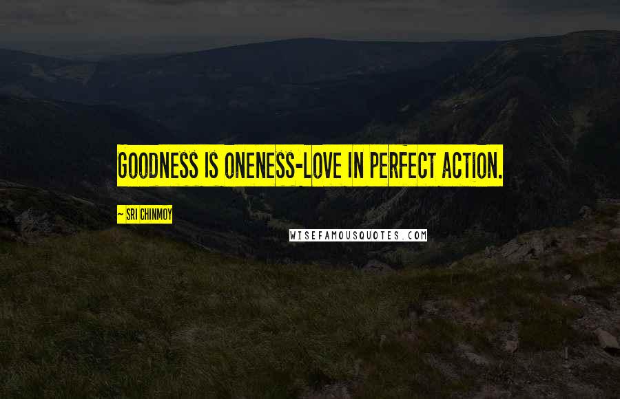 Sri Chinmoy Quotes: Goodness Is oneness-love In perfect action.