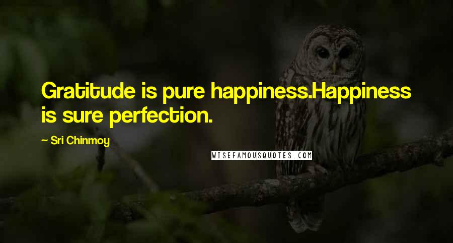 Sri Chinmoy Quotes: Gratitude is pure happiness.Happiness is sure perfection.