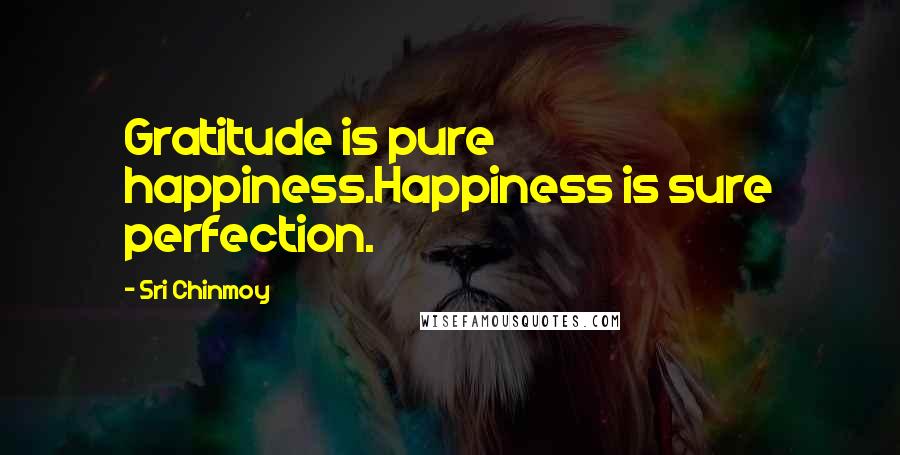 Sri Chinmoy Quotes: Gratitude is pure happiness.Happiness is sure perfection.