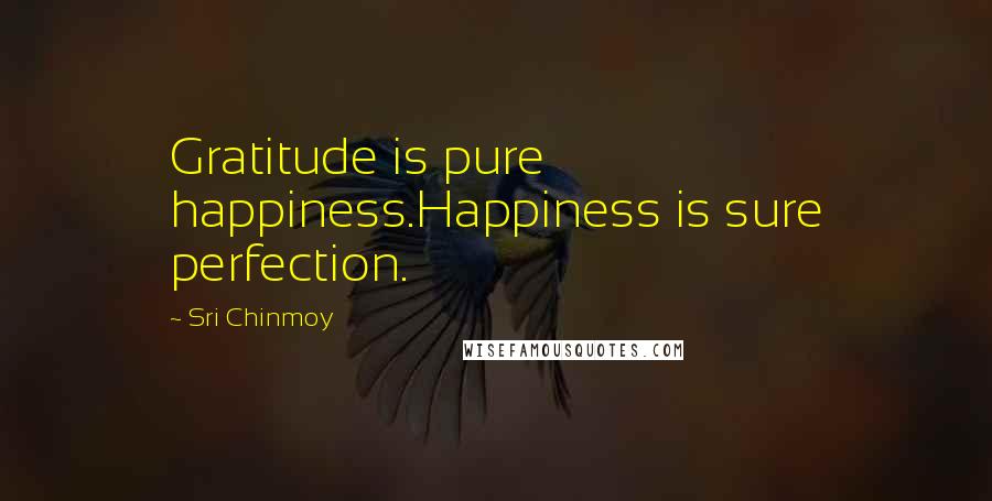 Sri Chinmoy Quotes: Gratitude is pure happiness.Happiness is sure perfection.